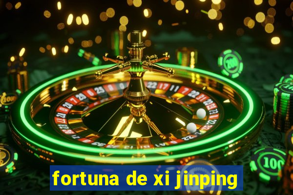 fortuna de xi jinping